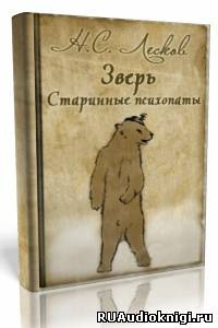 Лесков Николай - «Зверь», «Старинные психопаты»