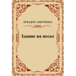 Аркадий Аверченко - Здание на Песке