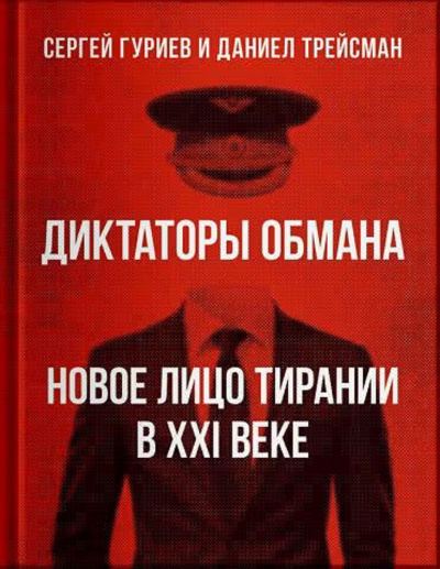 Гуриев Сергей, Трейсман Даниел – Диктаторы обмана: Новое лицо тирании в XXI веке