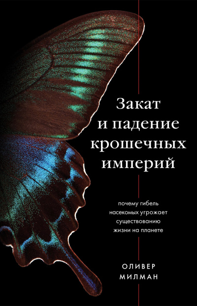 Милман Оливер – Закат и падение крошечных империй. Почему гибель насекомых угрожает существованию жизни на планете