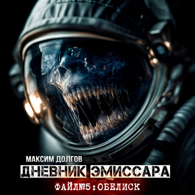 Максим Долгов – ДНЕВНИК ЭМИССАРА Файл №5 Обелиск