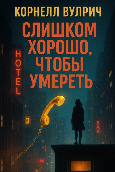 Вулрич Корнелл – Слишком хорошо, чтобы умереть