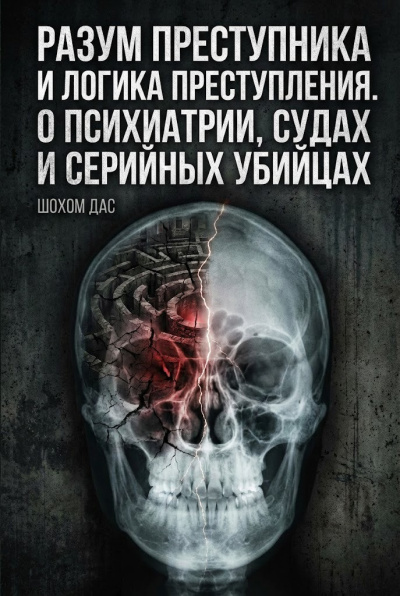 Дас Шохом – Разум преступника и логика преступления. О психиатрии, судах и серийных убийцах